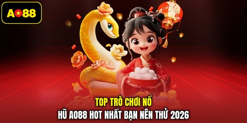 Top trò chơi nổ hũ AO88 hot nhất bạn nên thử 2026